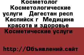 Косметолог. Косметологические услуги - Дагестан респ., Каспийск г. Медицина, красота и здоровье » Косметические услуги   